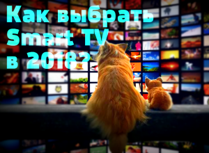 Что нужно знать чтобы выбрать телевизор Smart TV в 2018 году?