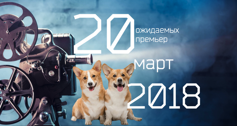 ТОП 20 фильмов: ожидаемые премьеры марта 2018