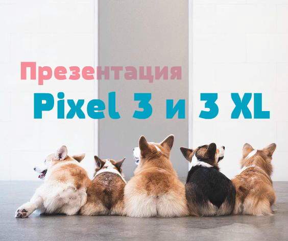 Made by Google 2018: онлайн трансляция презентации Pixel 3 и 3 XL