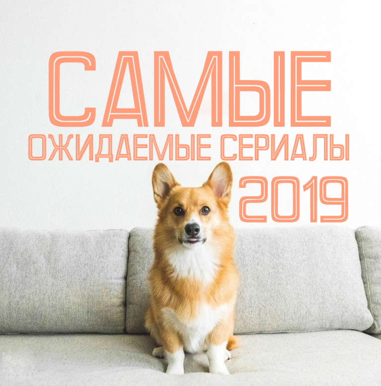 ТОП 10 самых ожидаемых сериалов 2019 года